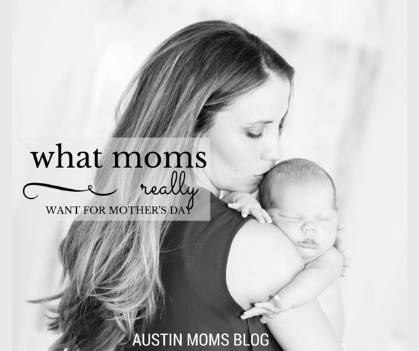 Austin Moms Blog | What Every Mom REALLY Wants for Mother's Day