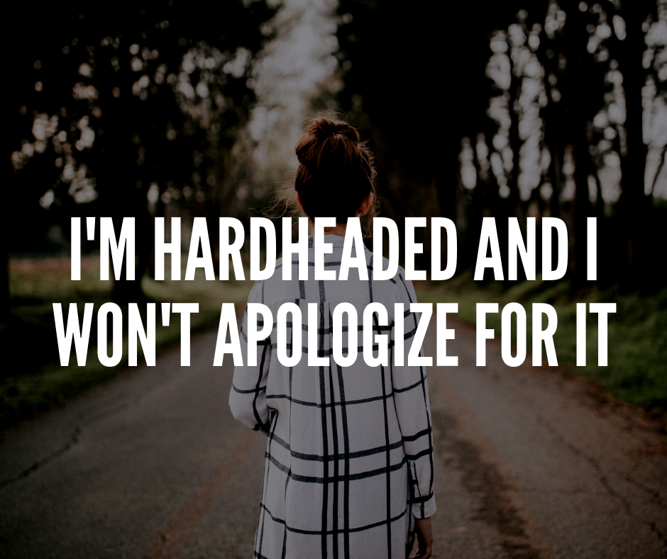 I M Hardheaded And I Won T Apologize For It